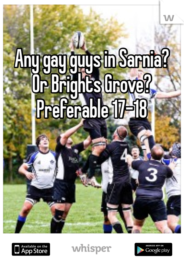 Any gay guys in Sarnia? 
Or Brights Grove?
Preferable 17-18