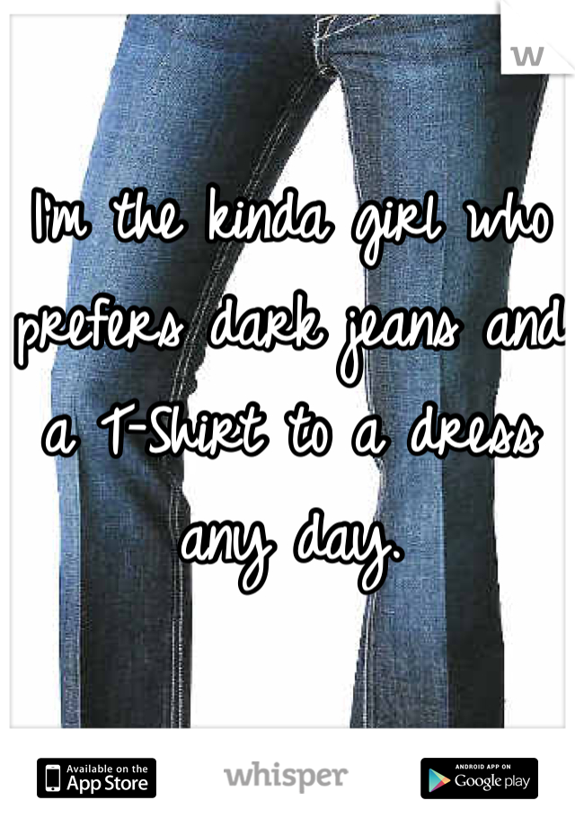 I'm the kinda girl who prefers dark jeans and a T-Shirt to a dress any day.