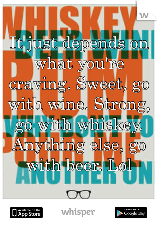 It just depends on what you're craving. Sweet, go with wine. Strong, go with whiskey. Anything else, go with beer. Lol
