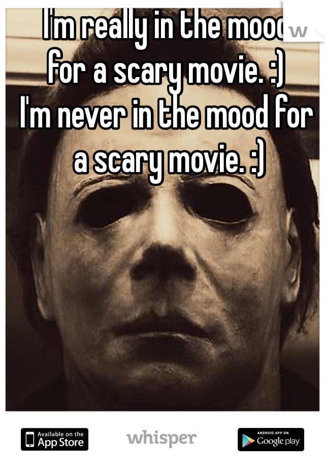 I'm really in the mood 
for a scary movie. :)
I'm never in the mood for
 a scary movie. :)