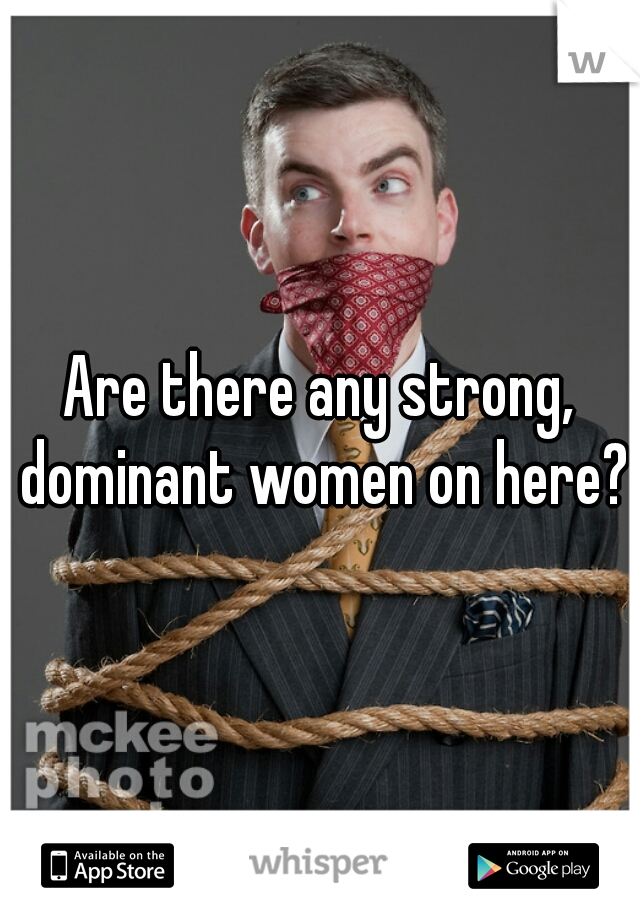 Are there any strong, dominant women on here?