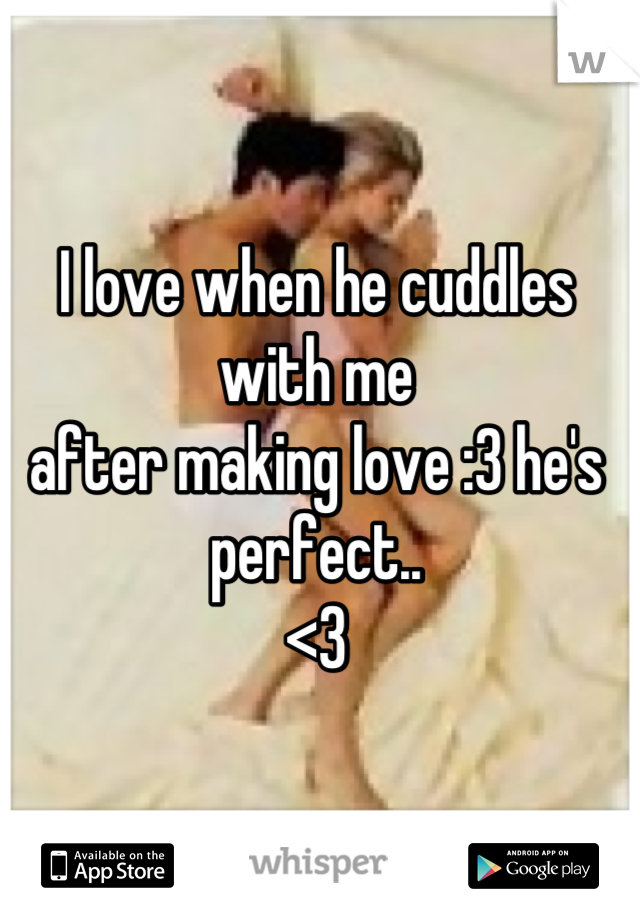 I love when he cuddles with me
after making love :3 he's perfect..
<3
