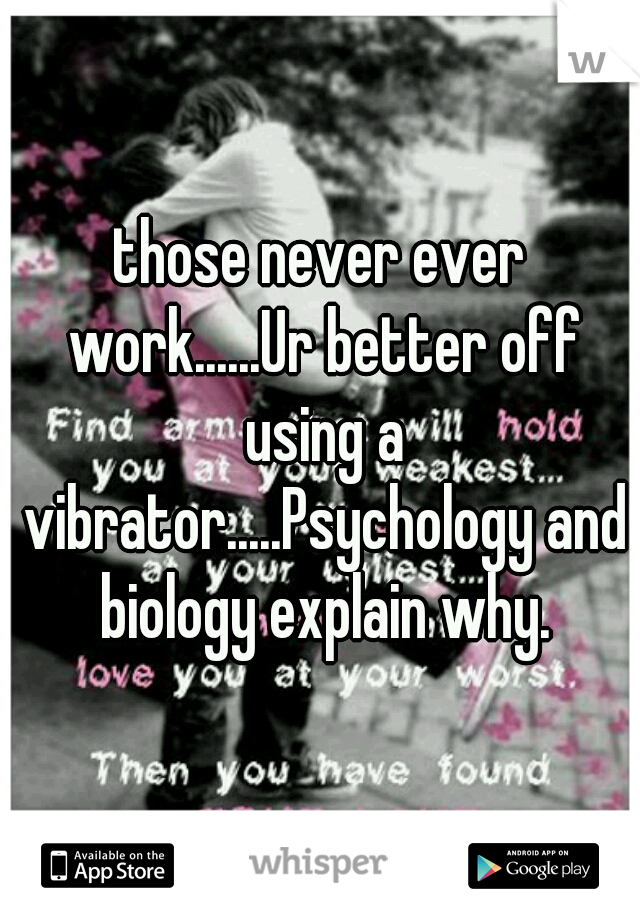 those never ever work......Ur better off using a vibrator.....Psychology and biology explain why.