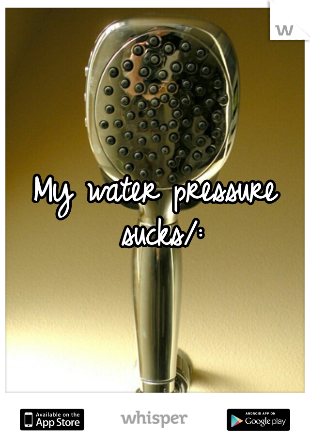 My water pressure sucks/: