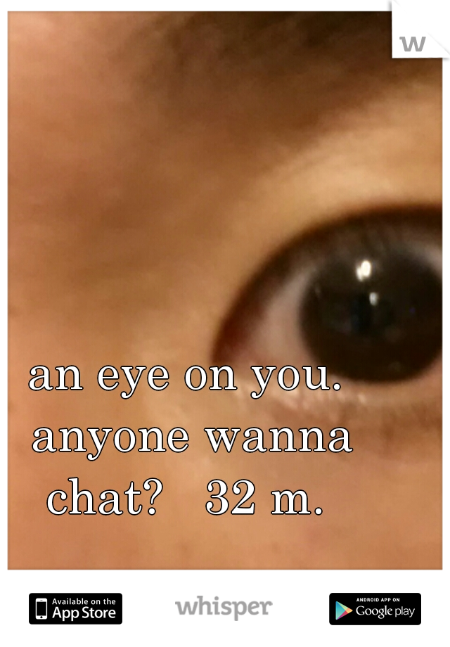 an eye on you. anyone wanna chat?   32 m. 