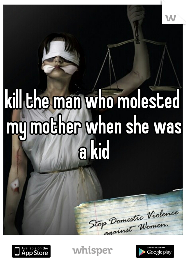 kill the man who molested my mother when she was a kid