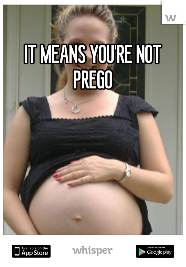 IT MEANS YOU'RE NOT PREGO