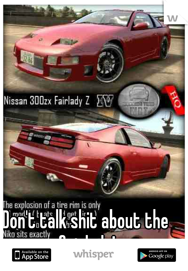 Don't talk shit about the fairlady!