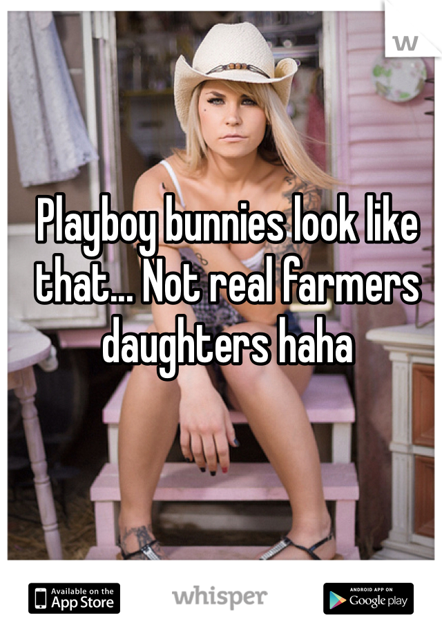 Playboy bunnies look like that... Not real farmers daughters haha