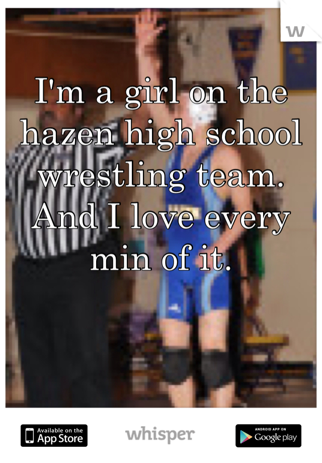 I'm a girl on the hazen high school wrestling team. And I love every min of it. 