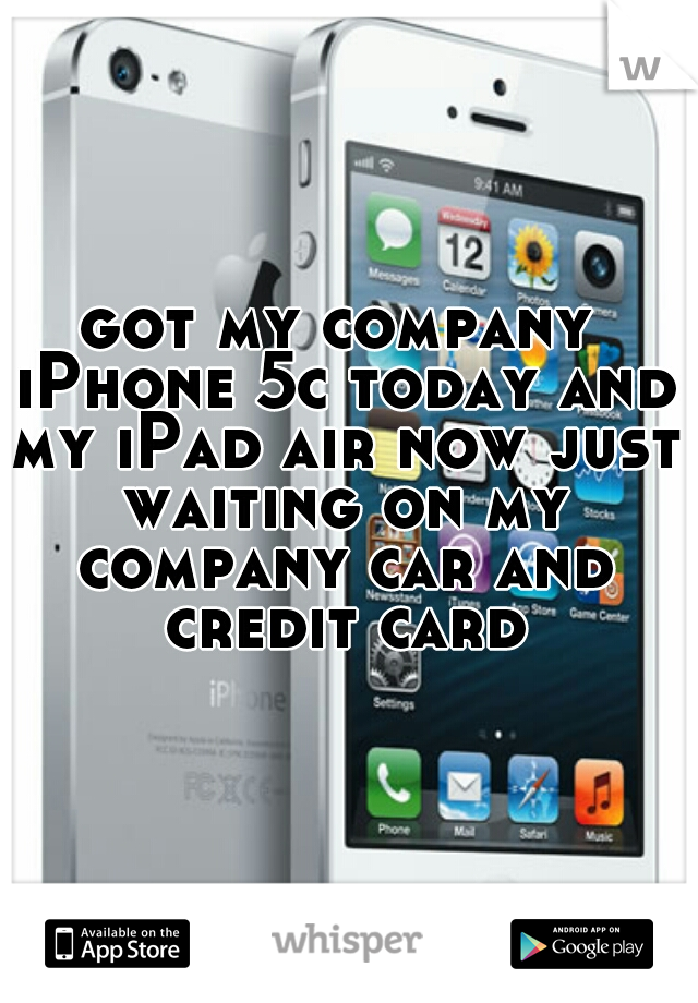 got my company iPhone 5c today and my iPad air now just waiting on my company car and credit card