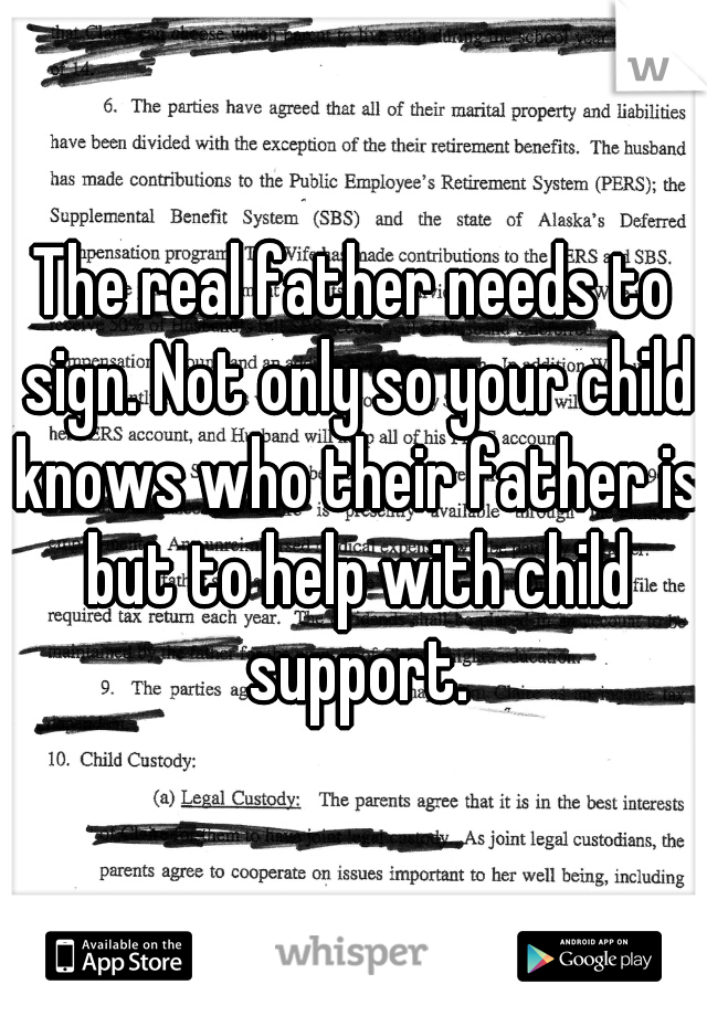 The real father needs to sign. Not only so your child knows who their father is but to help with child support.