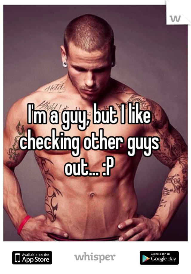 I'm a guy, but I like checking other guys out... :P