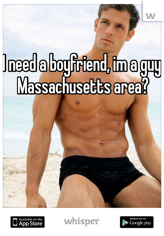I need a boyfriend, im a guy. Massachusetts area? 