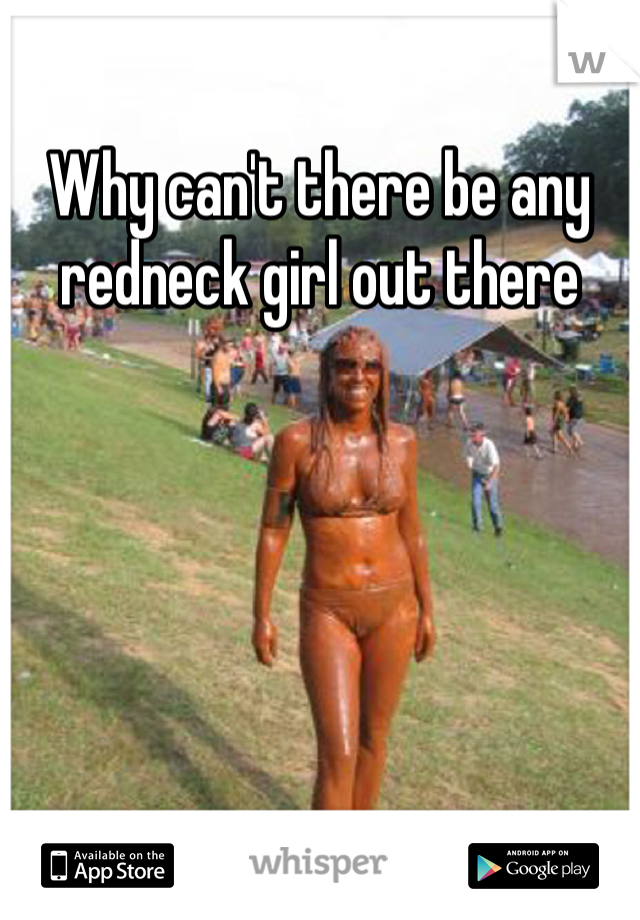 Why can't there be any redneck girl out there