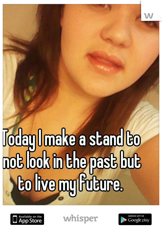 Today I make a stand to
 not look in the past but
 to live my future. 