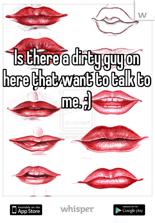 Is there a dirty guy on here that want to talk to me. ;)