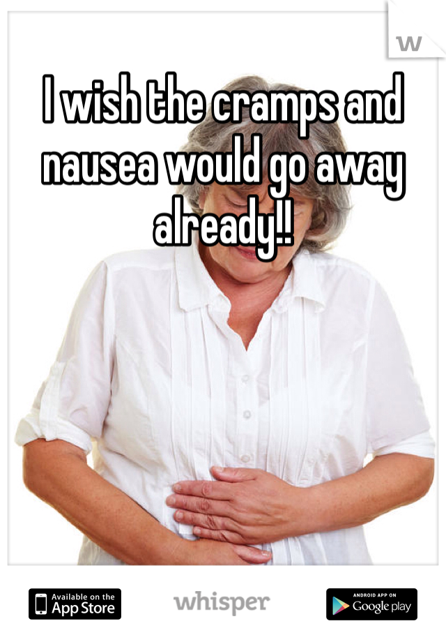 I wish the cramps and nausea would go away already!!