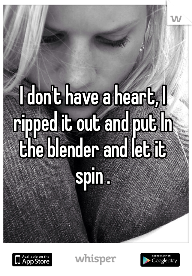 I don't have a heart, I ripped it out and put In the blender and let it  
spin . 