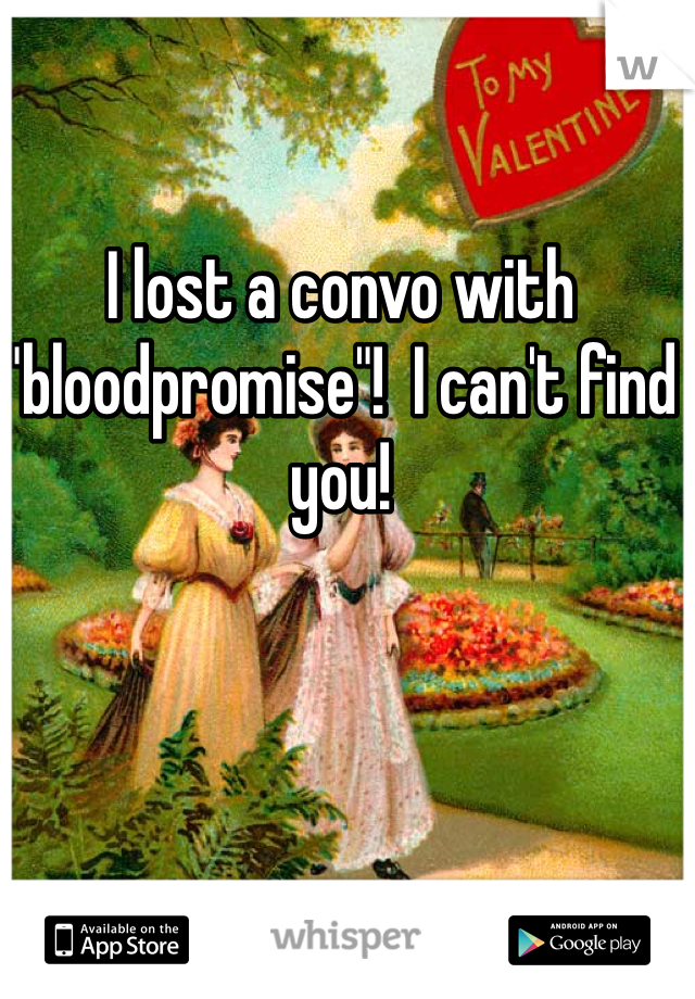 I lost a convo with "bloodpromise"!  I can't find you!