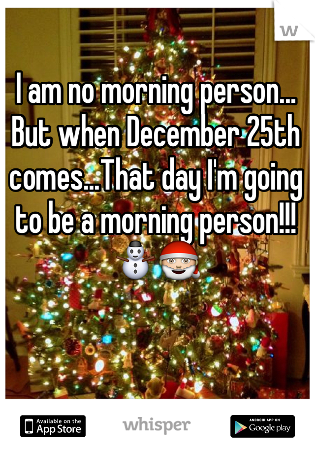 I am no morning person...
But when December 25th comes...That day I'm going to be a morning person!!!⛄️🎅