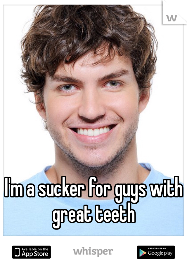 I'm a sucker for guys with great teeth 