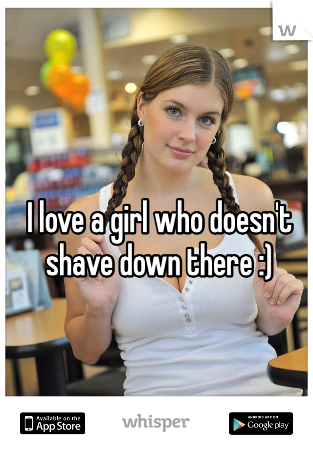 I love a girl who doesn't shave down there :) 
