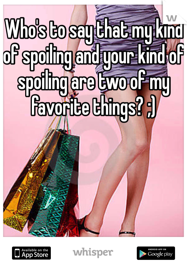 Who's to say that my kind of spoiling and your kind of spoiling are two of my favorite things? ;)