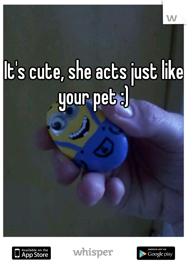It's cute, she acts just like your pet :) 