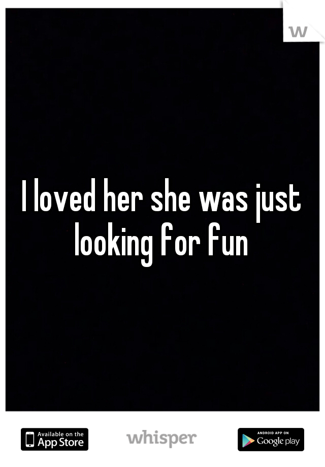 I loved her she was just looking for fun 