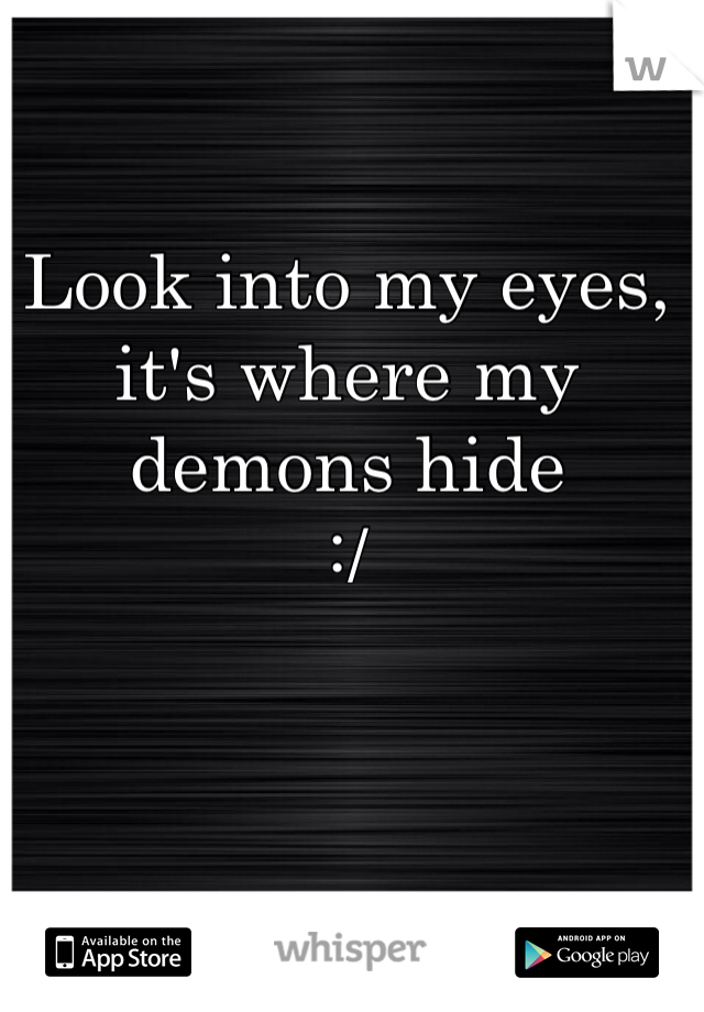 Look into my eyes, it's where my demons hide 
:/ 