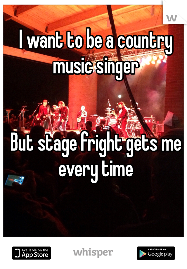 I want to be a country music singer 


But stage fright gets me every time 