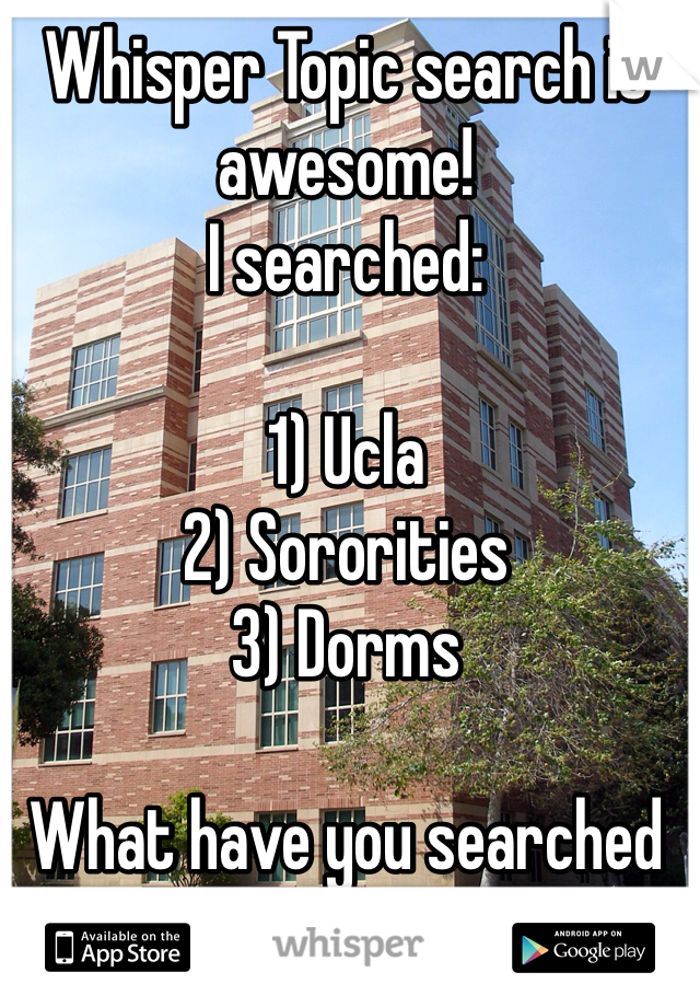 Whisper Topic search is awesome!
I searched:

1) Ucla 
2) Sororities 
3) Dorms

What have you searched for?
