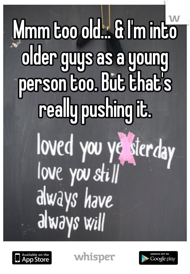 Mmm too old... & I'm into older guys as a young person too. But that's really pushing it.