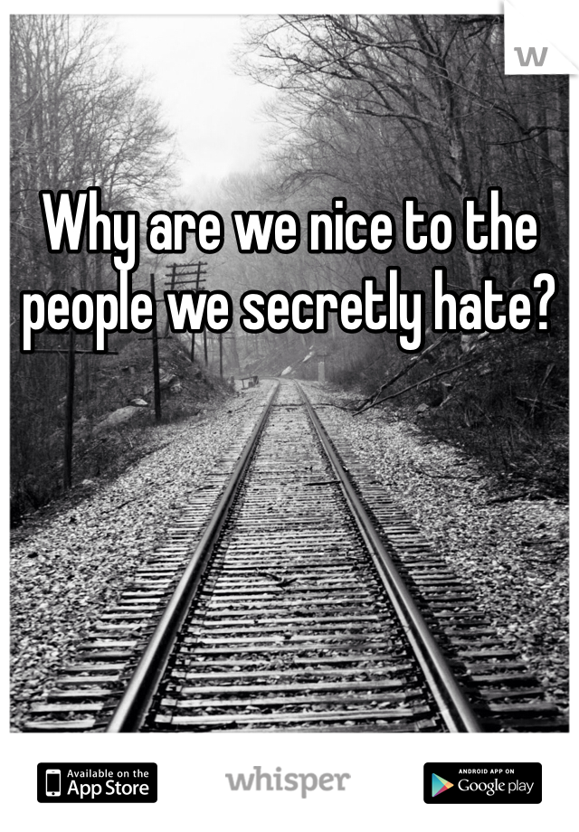 Why are we nice to the people we secretly hate?