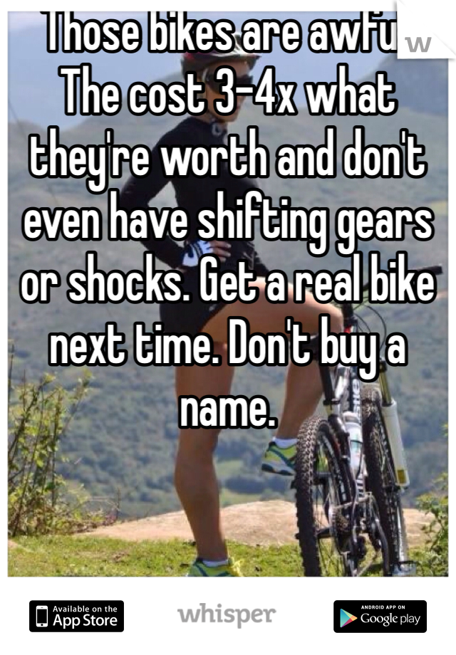 Those bikes are awful.
The cost 3-4x what they're worth and don't even have shifting gears or shocks. Get a real bike next time. Don't buy a name.