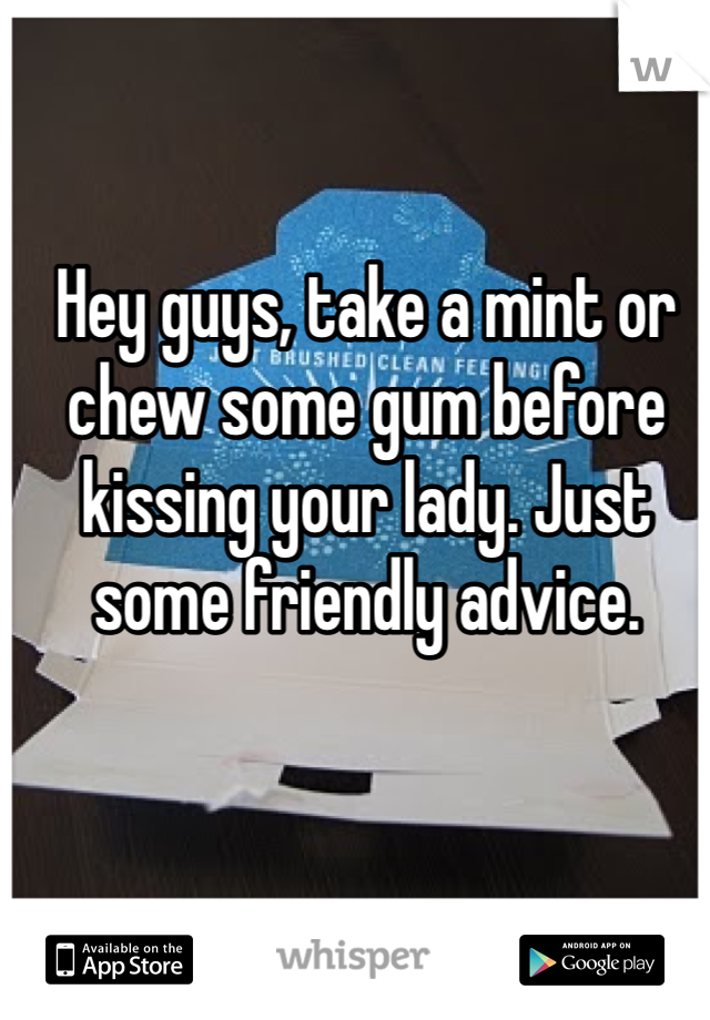 Hey guys, take a mint or chew some gum before kissing your lady. Just some friendly advice.