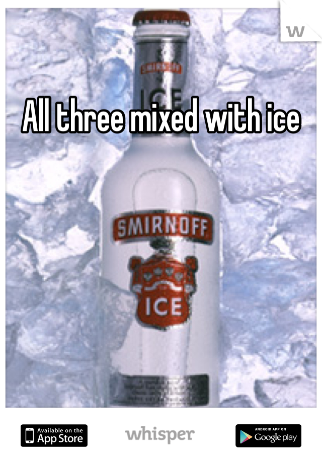 All three mixed with ice 
