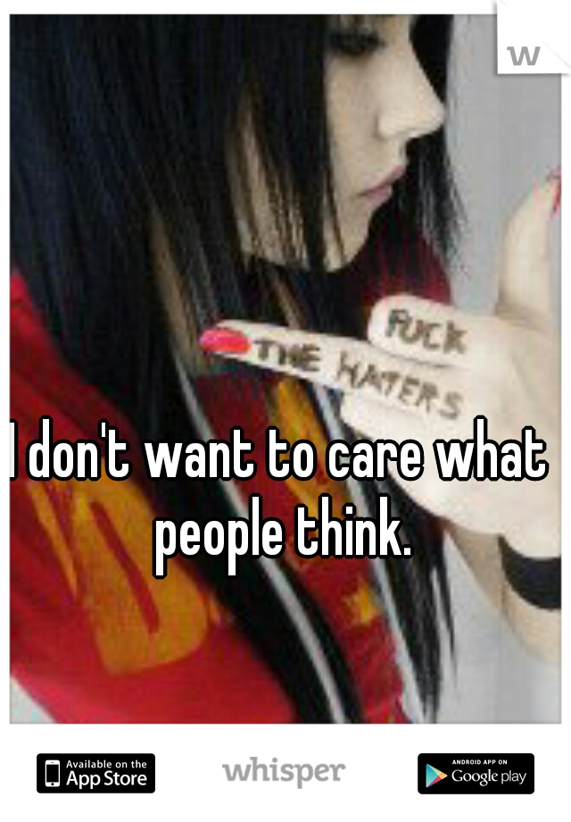 I don't want to care what people think.