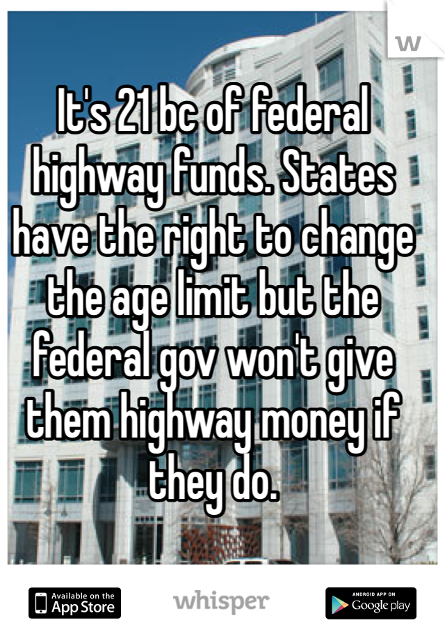 It's 21 bc of federal highway funds. States have the right to change the age limit but the federal gov won't give them highway money if they do.