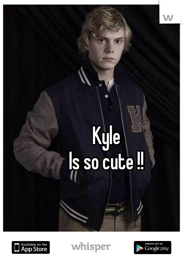Kyle 
Is so cute !! 