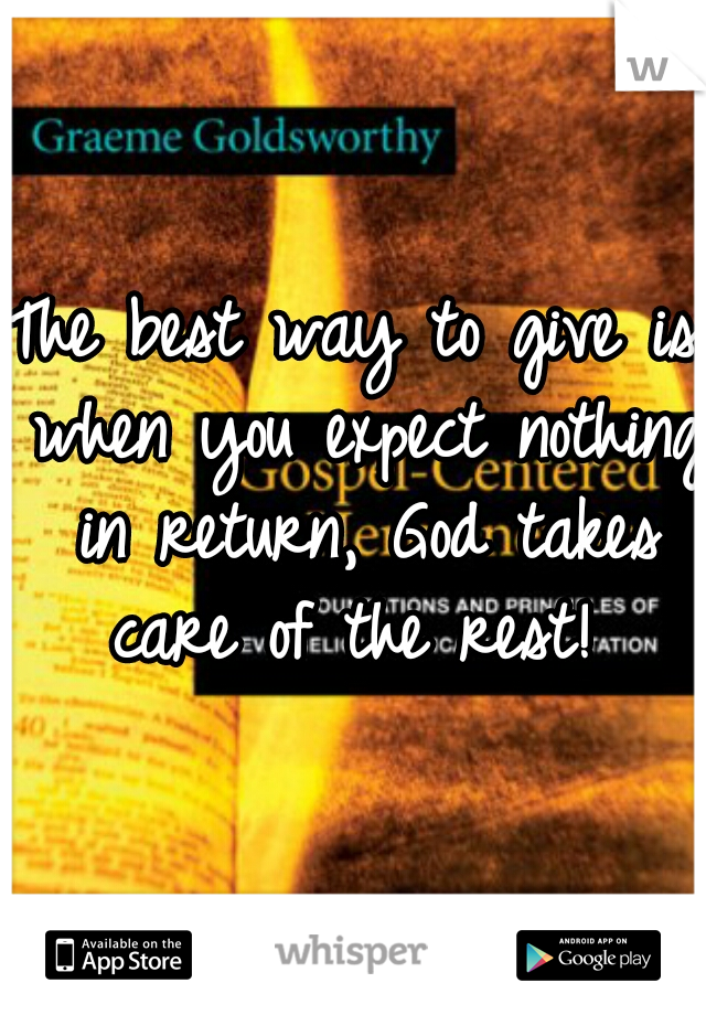 The best way to give is when you expect nothing in return, God takes care of the rest! 