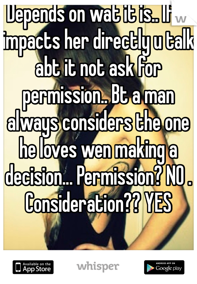 Depends on wat it is.. If it impacts her directly u talk abt it not ask for permission.. Bt a man always considers the one he loves wen making a decision... Permission? NO . Consideration?? YES
