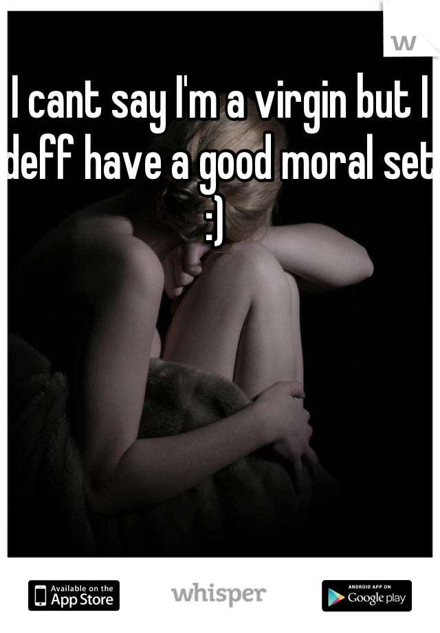 I cant say I'm a virgin but I deff have a good moral set :) 