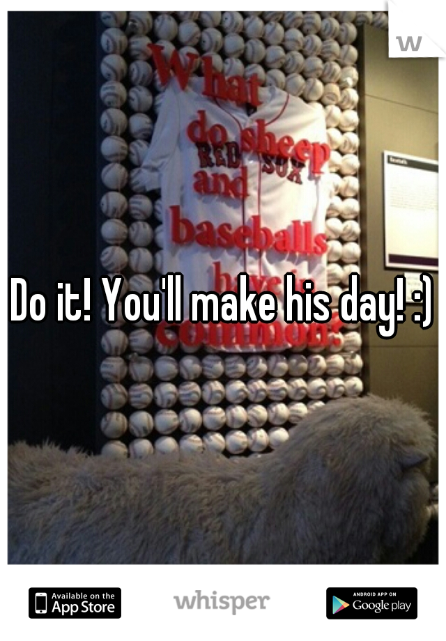 Do it! You'll make his day! :)