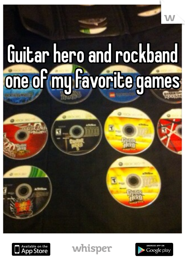 Guitar hero and rockband one of my favorite games 