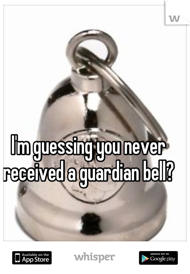I'm guessing you never received a guardian bell?