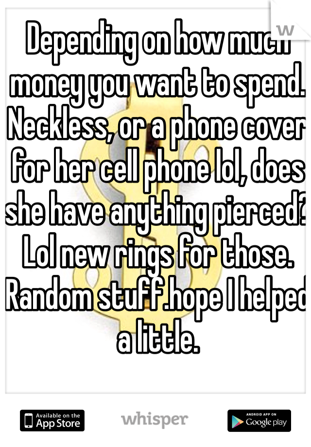 Depending on how much money you want to spend. Neckless, or a phone cover for her cell phone lol, does she have anything pierced? Lol new rings for those. Random stuff.hope I helped a little. 