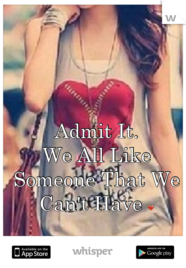 Admit It. 
We All Like Someone That We Can't Have ðŸ’”