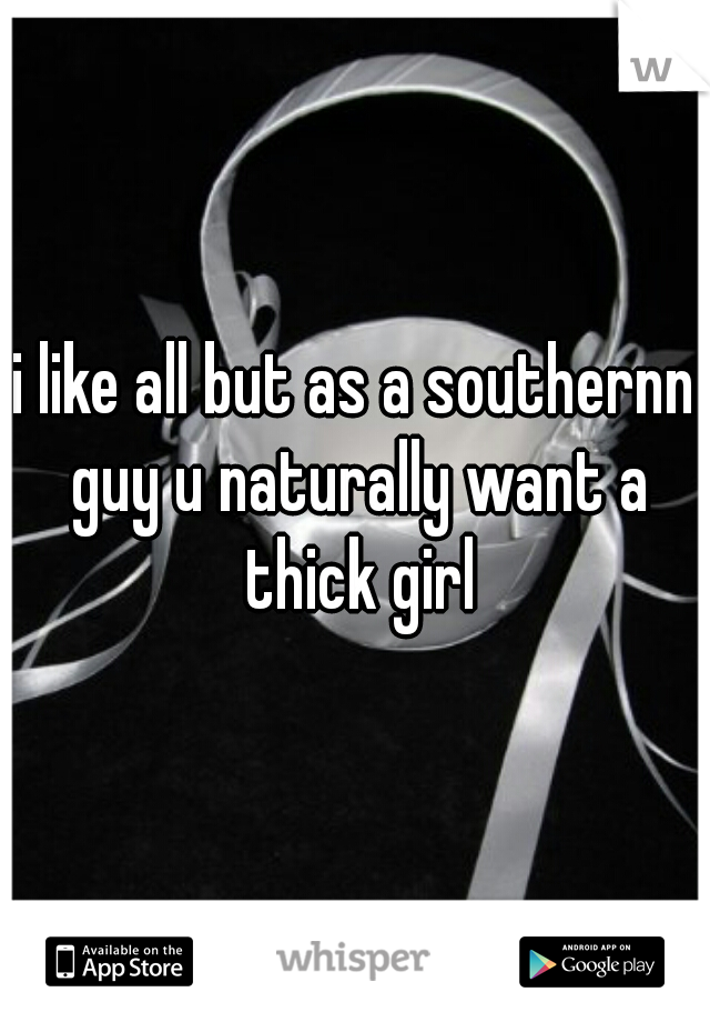 i like all but as a southernn guy u naturally want a thick girl